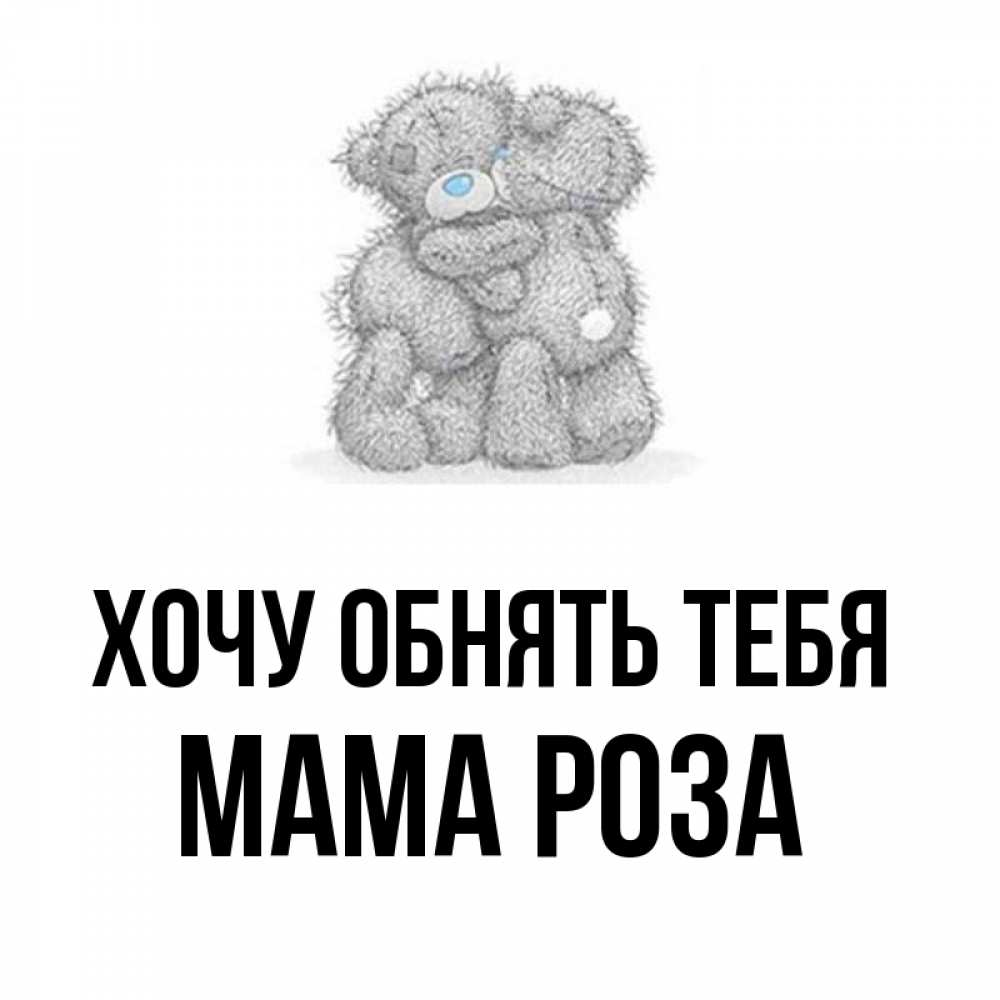 Открытка на каждый день с именем, Мама-Роза Хочу обнять тебя два теддика Прикольная открытка с пожеланием онлайн скачать бесплатно 