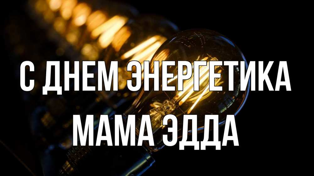 Открытка на каждый день с именем, Мама-Эдда С днем энергетика лампочка Прикольная открытка с пожеланием онлайн скачать бесплатно 