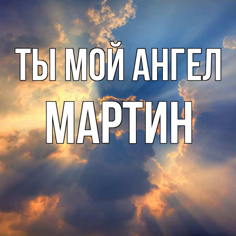 Открытка на каждый день с именем, Мартин Ты мой ангел ангельский свет сквозь облака Прикольная открытка с пожеланием онлайн скачать бесплатно 