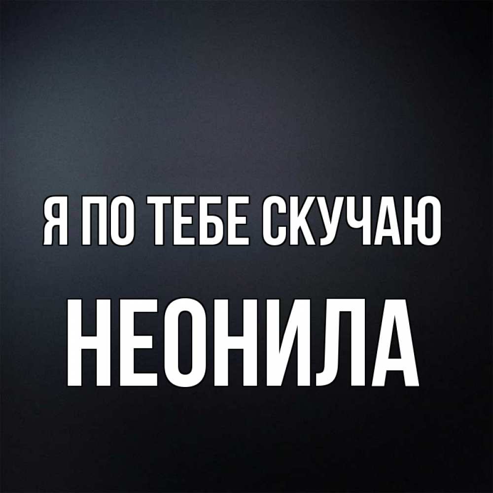 Открытка на каждый день с именем, Неонила Я по тебе скучаю с подписью Прикольная открытка с пожеланием онлайн скачать бесплатно 