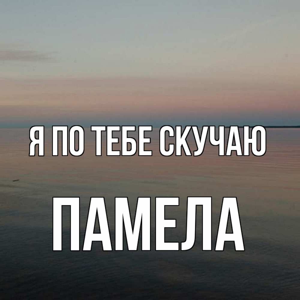 Открытка на каждый день с именем, Памела Я по тебе скучаю пусто Прикольная открытка с пожеланием онлайн скачать бесплатно 