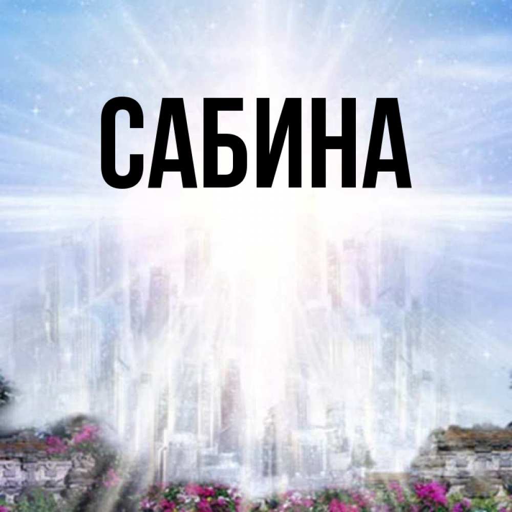 Открытка на каждый день с именем, Сабина Главная небесный свет Прикольная открытка с пожеланием онлайн скачать бесплатно 