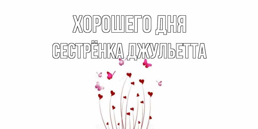Открытка на каждый день с именем, Сестрёнка-Джульетта Хорошего дня отличного дня Прикольная открытка с пожеланием онлайн скачать бесплатно 
