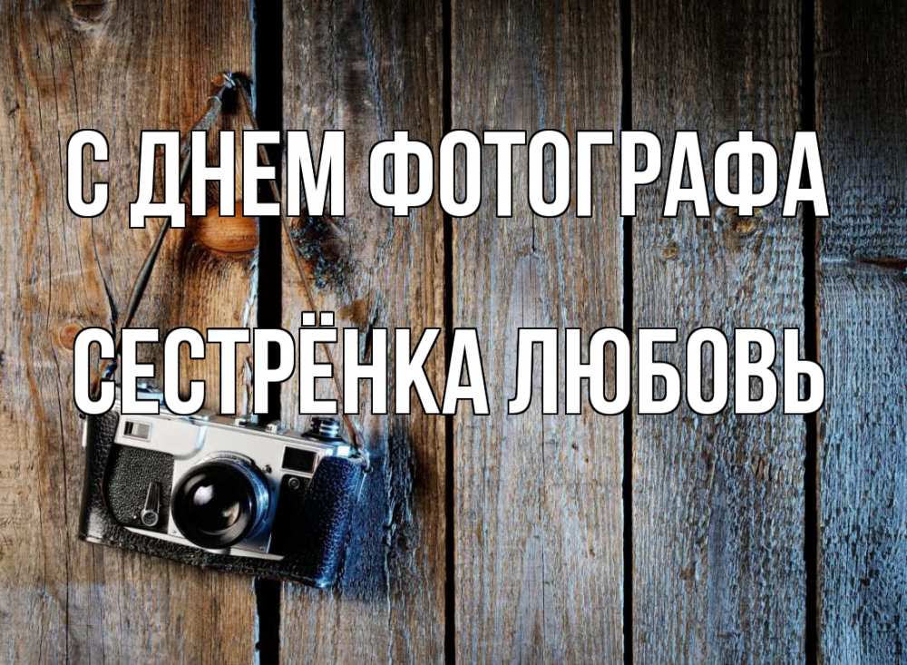Открытка на каждый день с именем, Сестрёнка-Любовь С днем фотографа с днем фотографа Прикольная открытка с пожеланием онлайн скачать бесплатно 