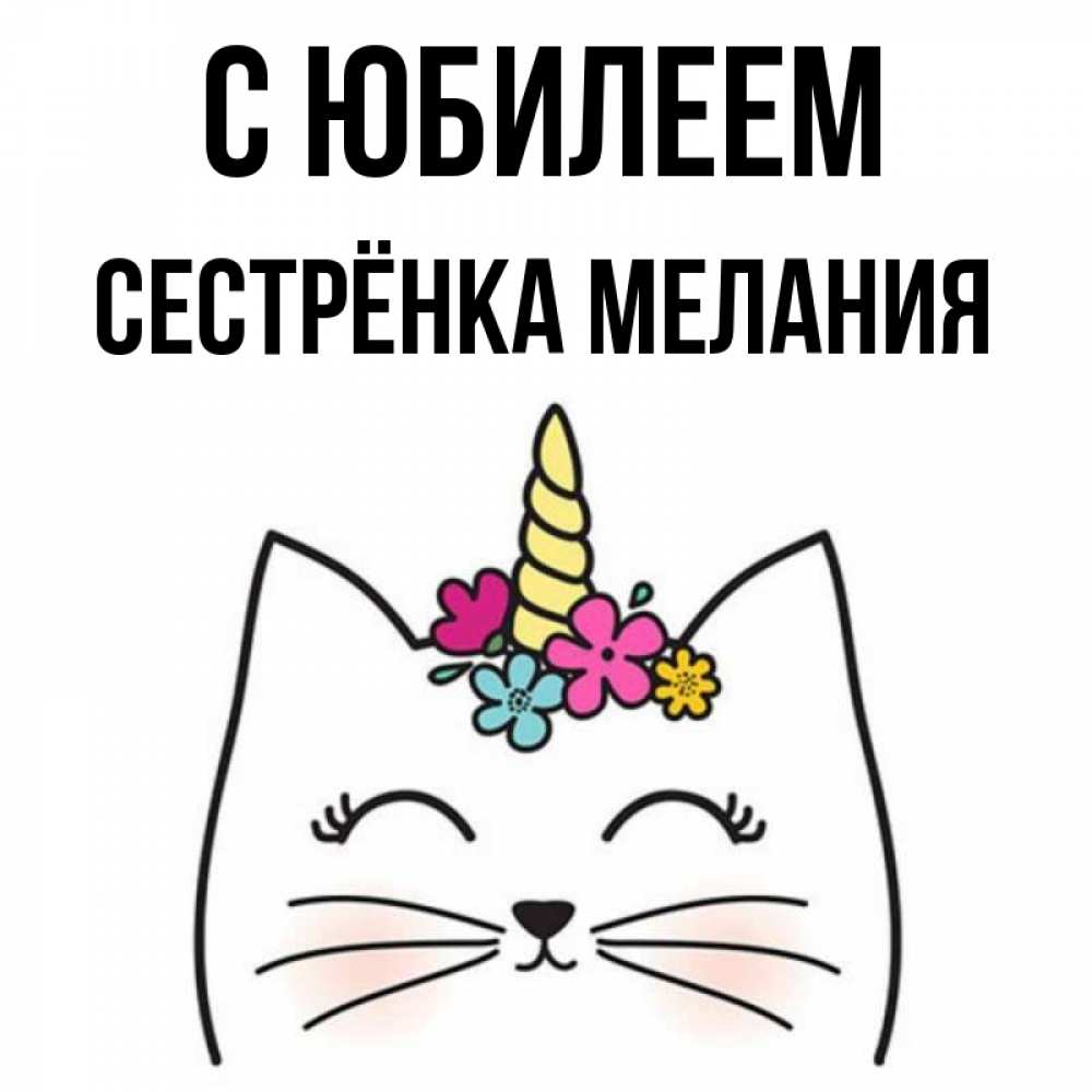 Открытка на каждый день с именем, Сестрёнка-Мелания С юбилеем милый кот с одним рожком Прикольная открытка с пожеланием онлайн скачать бесплатно 