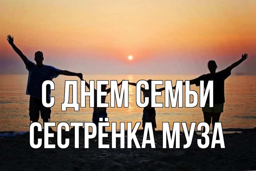 Открытка на каждый день с именем, Сестрёнка-Муза С днем семьи мама, папа, дети, дочка,сын, море, пляж, закат Прикольная открытка с пожеланием онлайн скачать бесплатно 