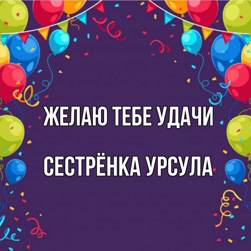 Открытка на каждый день с именем, Сестрёнка-Урсула Желаю тебе удачи шары Прикольная открытка с пожеланием онлайн скачать бесплатно 