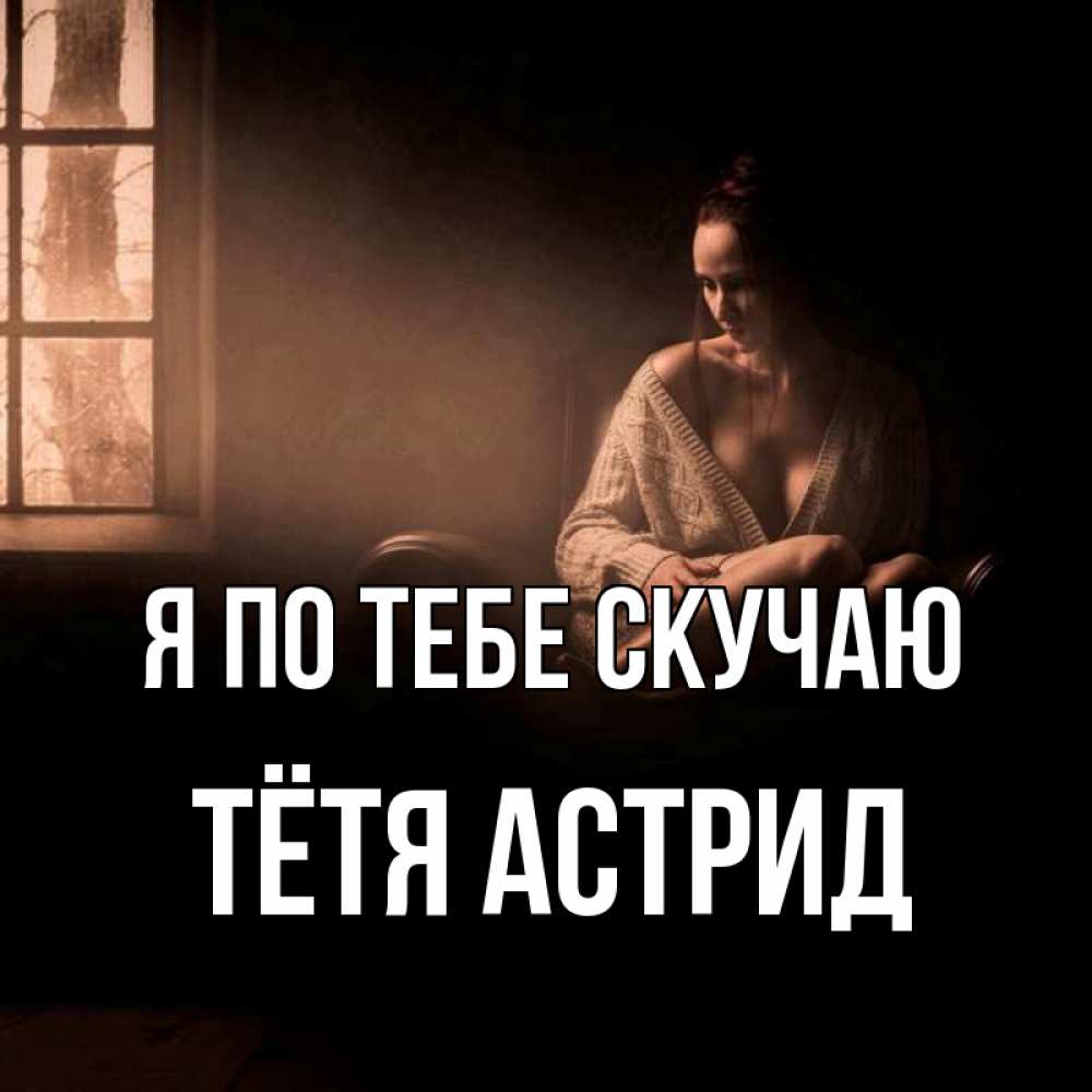 Открытка на каждый день с именем, Тётя-Астрид Я по тебе скучаю приходи в гости ко мне Прикольная открытка с пожеланием онлайн скачать бесплатно 