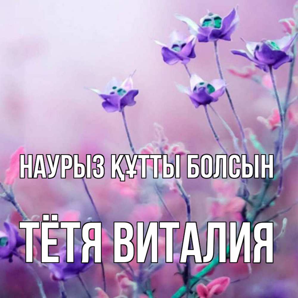 Открытка на каждый день с именем, Тётя-Виталия Наурыз құтты болсын наурыз  2 Прикольная открытка с пожеланием онлайн скачать бесплатно 