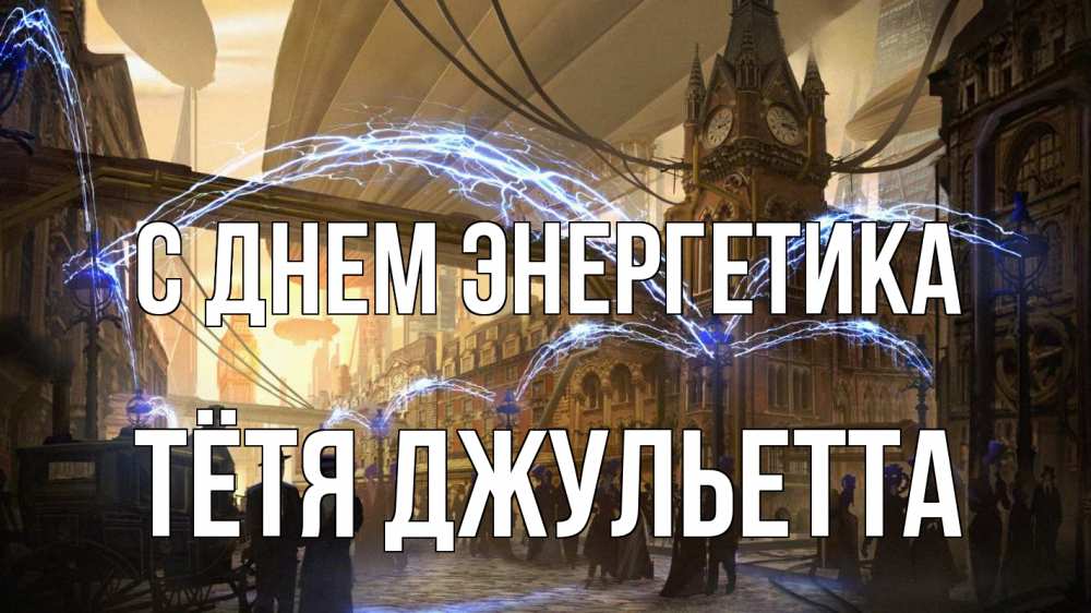 Открытка на каждый день с именем, Тётя-Джульетта С днем энергетика лондон Прикольная открытка с пожеланием онлайн скачать бесплатно 