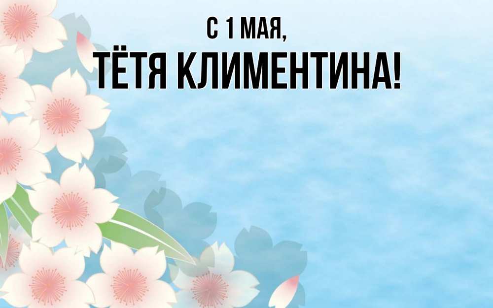 Открытка на каждый день с именем, Тётя-Климентина С 1 мая С 1 мая 1 Прикольная открытка с пожеланием онлайн скачать бесплатно 
