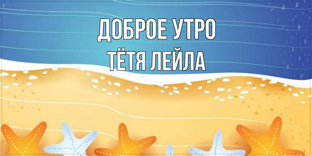 Открытка на каждый день с именем, Тётя-Лейла Доброе утро красивая морская тема Прикольная открытка с пожеланием онлайн скачать бесплатно 