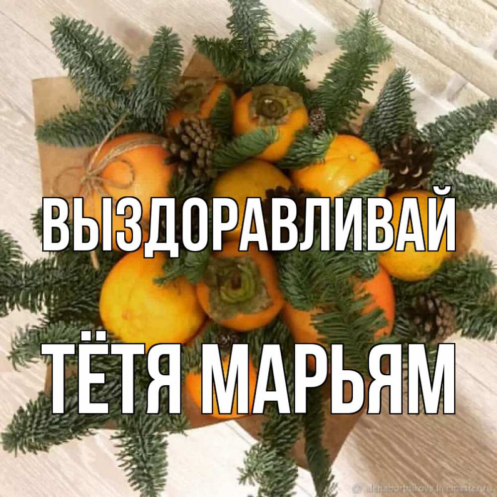 Открытка на каждый день с именем, Тётя-Марьям Выздоравливай апельсины и хурьма Прикольная открытка с пожеланием онлайн скачать бесплатно 