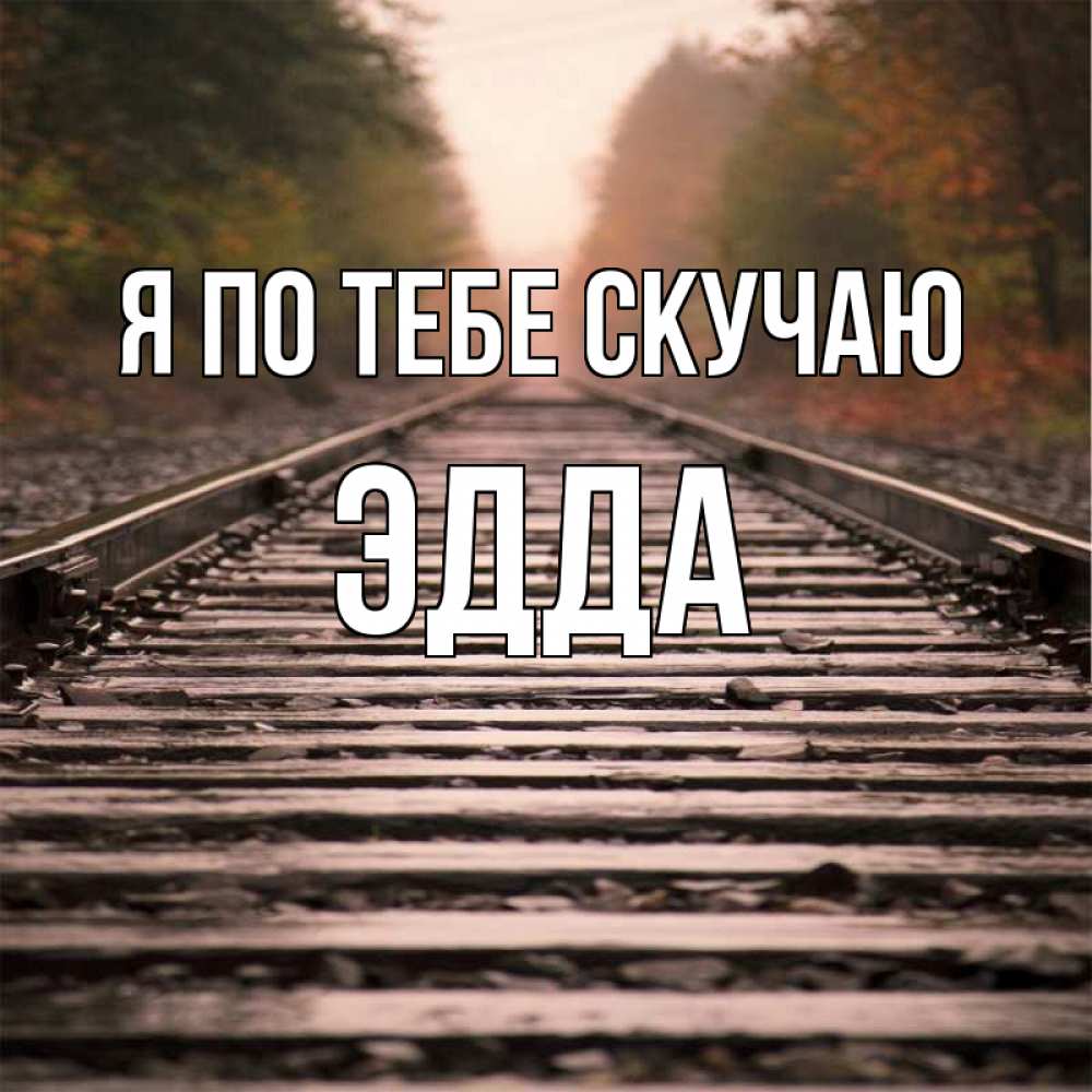 Открытка на каждый день с именем, Эдда Я по тебе скучаю приезжай Прикольная открытка с пожеланием онлайн скачать бесплатно 