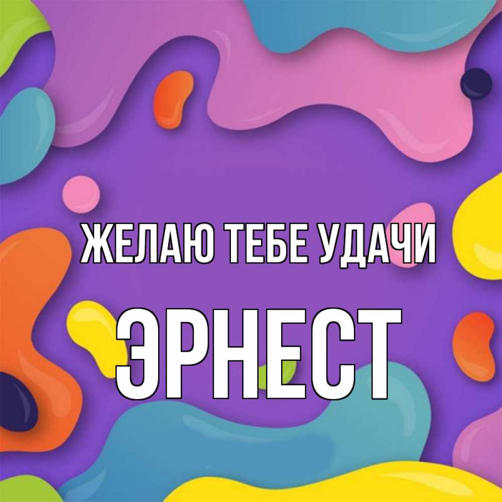 Открытка на каждый день с именем, Эрнест Желаю тебе удачи абстрактное что то Прикольная открытка с пожеланием онлайн скачать бесплатно 