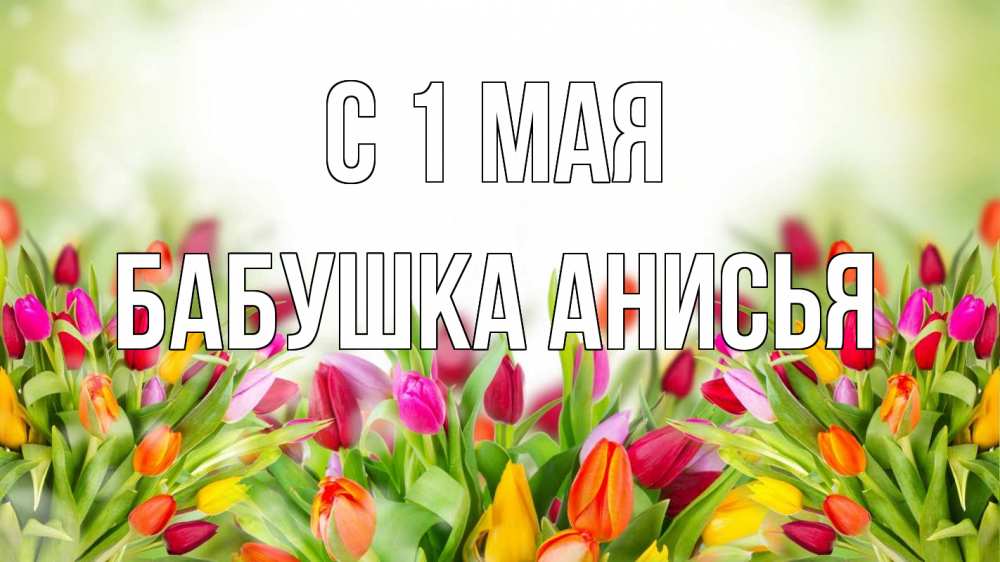 Открытка на каждый день с именем, Бабушка-Анисья С 1 мая С 1 мая Прикольная открытка с пожеланием онлайн скачать бесплатно 