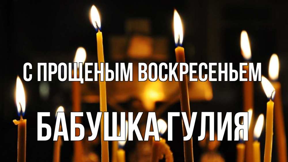 Открытка на каждый день с именем, Бабушка-Гулия С прощеным воскресеньем свечи Прикольная открытка с пожеланием онлайн скачать бесплатно 