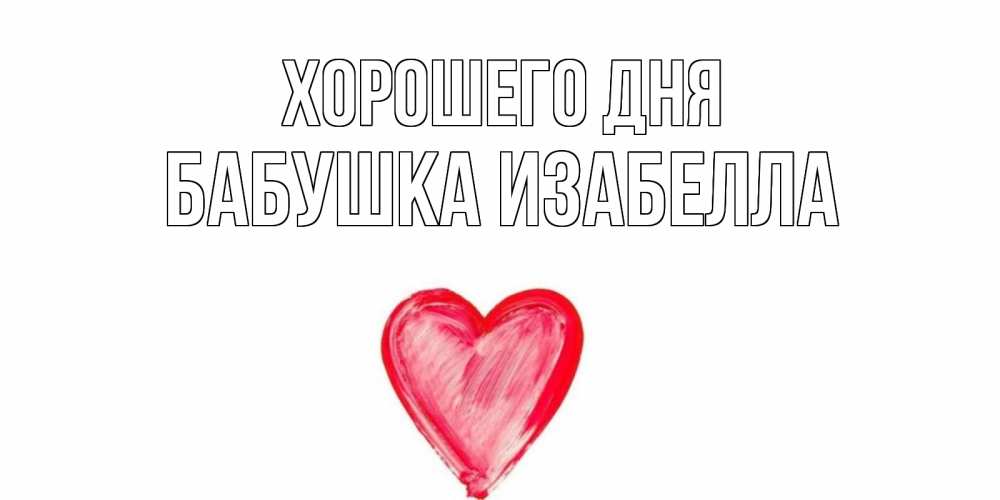 Открытка на каждый день с именем, Бабушка-Изабелла Хорошего дня прекрасного дня любимой Прикольная открытка с пожеланием онлайн скачать бесплатно 