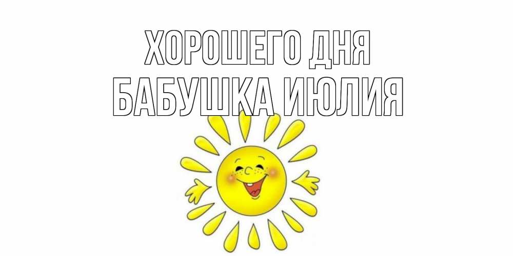 Открытка на каждый день с именем, Бабушка-Июлия Хорошего дня открытка на каждый день Прикольная открытка с пожеланием онлайн скачать бесплатно 