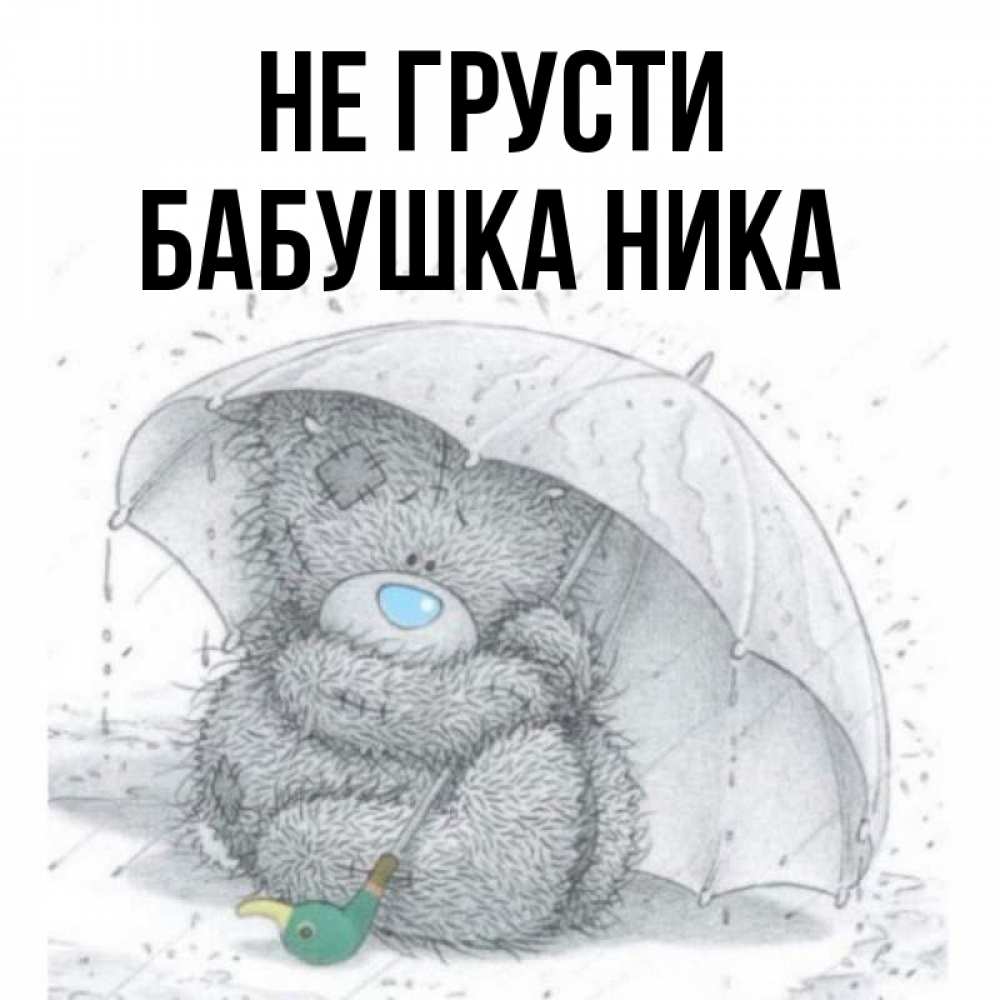 Открытка на каждый день с именем, Бабушка-Ника Не грусти спасите мишку Тедди Прикольная открытка с пожеланием онлайн скачать бесплатно 