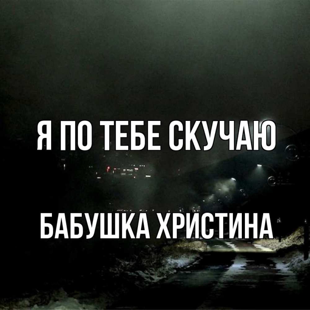 Открытка на каждый день с именем, Бабушка-Христина Я по тебе скучаю окраина города Прикольная открытка с пожеланием онлайн скачать бесплатно 