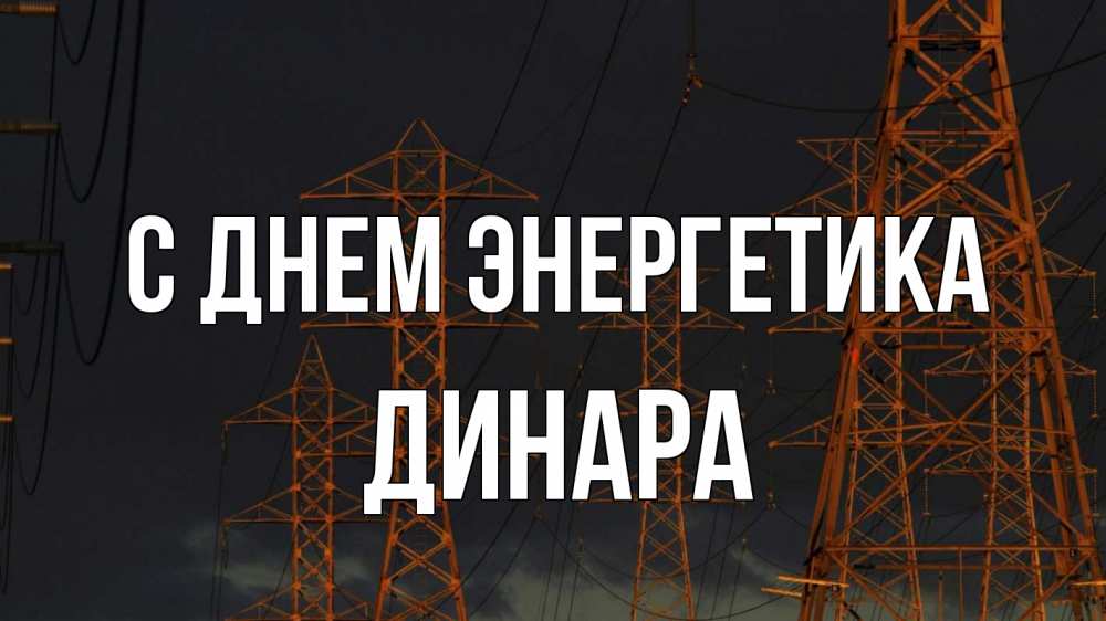 Открытка на каждый день с именем, Динара С днем энергетика ночь, лэп Прикольная открытка с пожеланием онлайн скачать бесплатно 