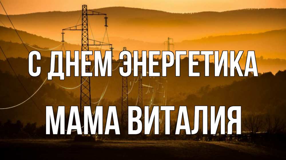 Открытка на каждый день с именем, Мама-Виталия С днем энергетика ЛЭП провода горы закат Прикольная открытка с пожеланием онлайн скачать бесплатно 