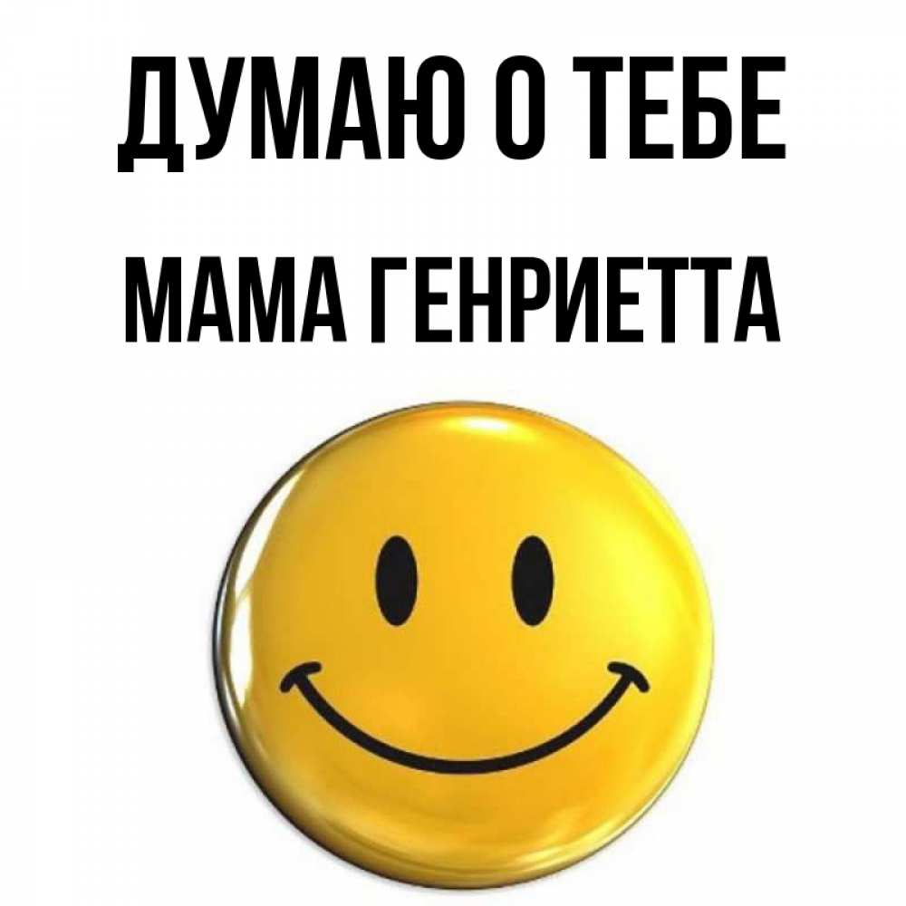 Открытка на каждый день с именем, Мама-Генриетта Думаю о тебе создать открытку с подписью своими руками Прикольная открытка с пожеланием онлайн скачать бесплатно 