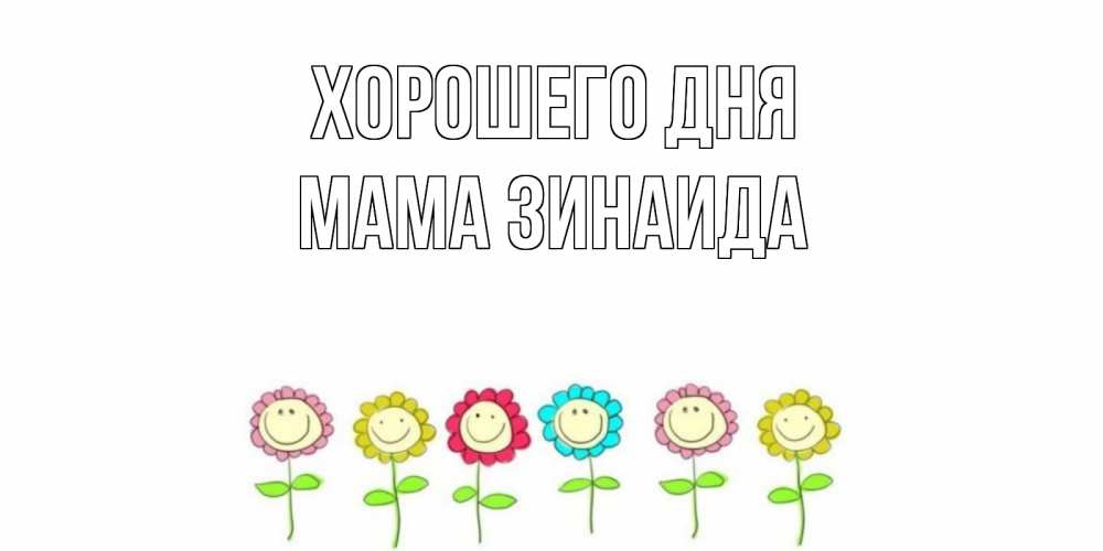 Открытка на каждый день с именем, Мама-Зинаида Хорошего дня открытка на каждый день позитивного дня Прикольная открытка с пожеланием онлайн скачать бесплатно 