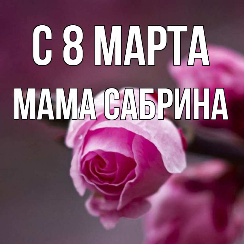 Открытка на каждый день с именем, Мама-Сабрина С 8 МАРТА весна Прикольная открытка с пожеланием онлайн скачать бесплатно 