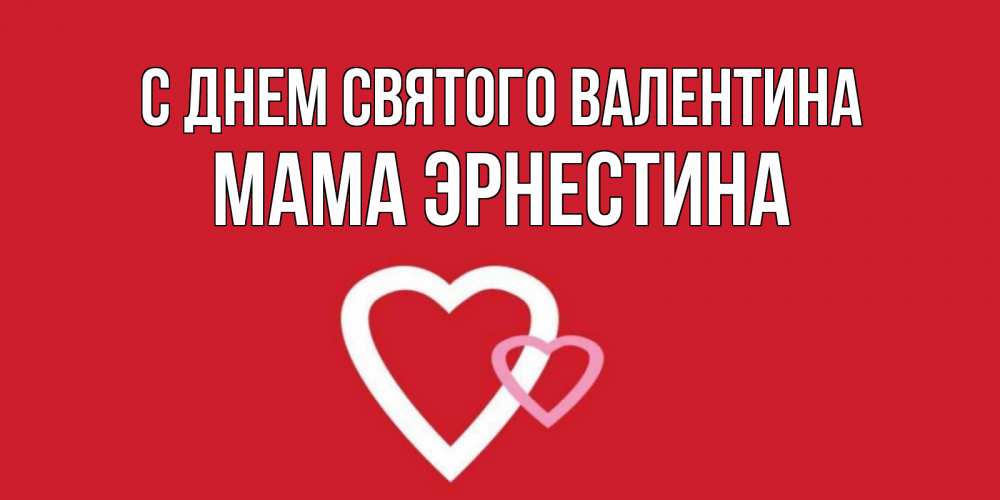 Открытка на каждый день с именем, Мама-Эрнестина С днем Святого Валентина Красненькая валентинка для влюбленных Прикольная открытка с пожеланием онлайн скачать бесплатно 