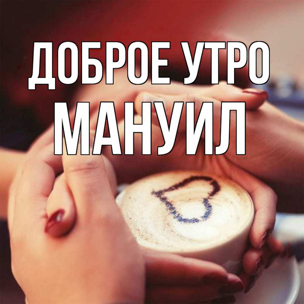 Открытка на каждый день с именем, Мануил Доброе утро мы навсегда вместе Прикольная открытка с пожеланием онлайн скачать бесплатно 
