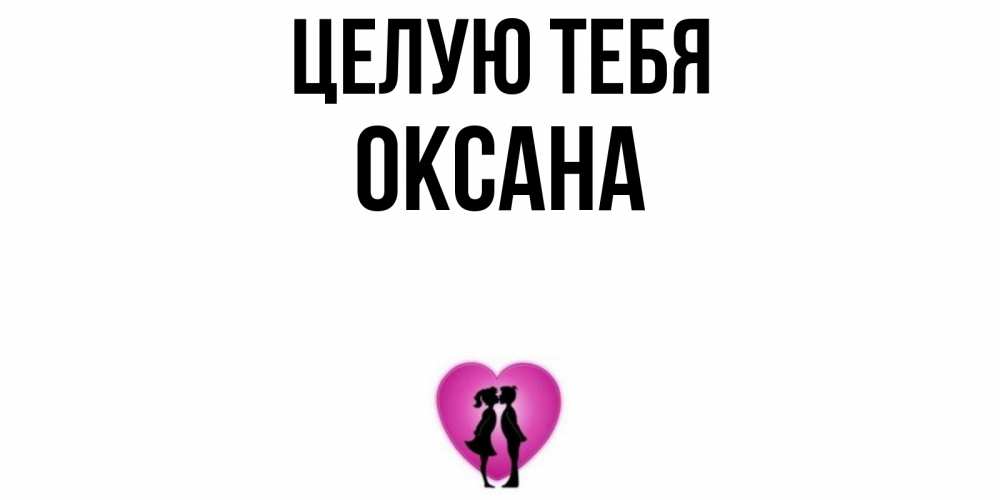 Открытка на каждый день с именем, Оксана Целую тебя поцелуй Прикольная открытка с пожеланием онлайн скачать бесплатно 