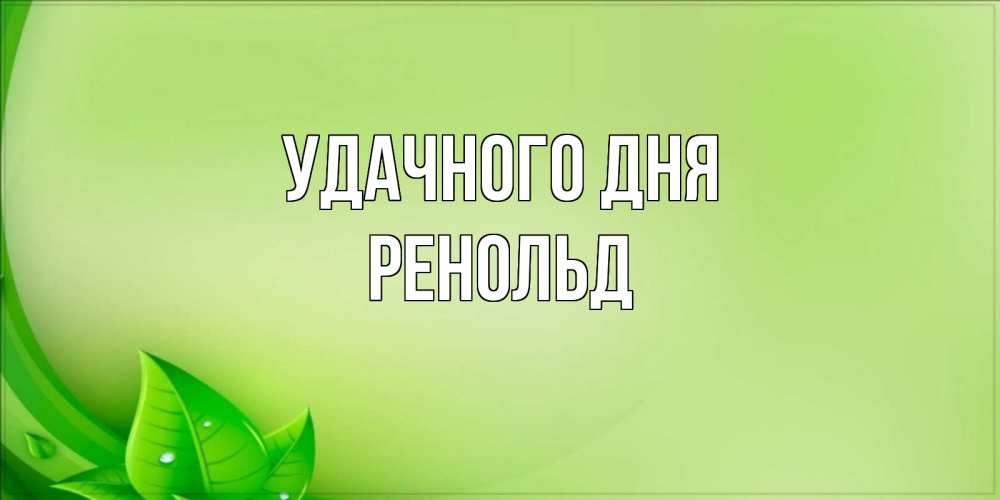 Открытка на каждый день с именем, Ренольд Удачного дня зеленая тема Прикольная открытка с пожеланием онлайн скачать бесплатно 