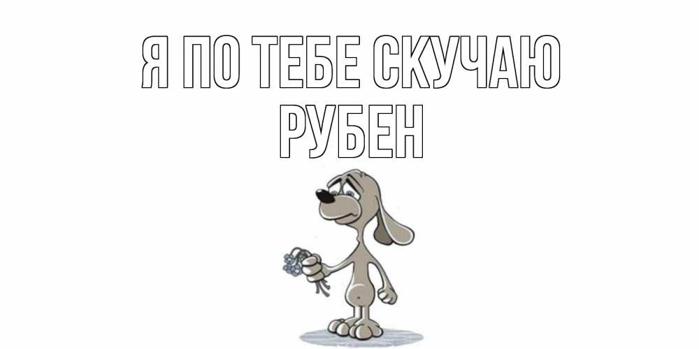 Открытка на каждый день с именем, Рубен Я по тебе скучаю я по тебе скучаю с песиком Прикольная открытка с пожеланием онлайн скачать бесплатно 