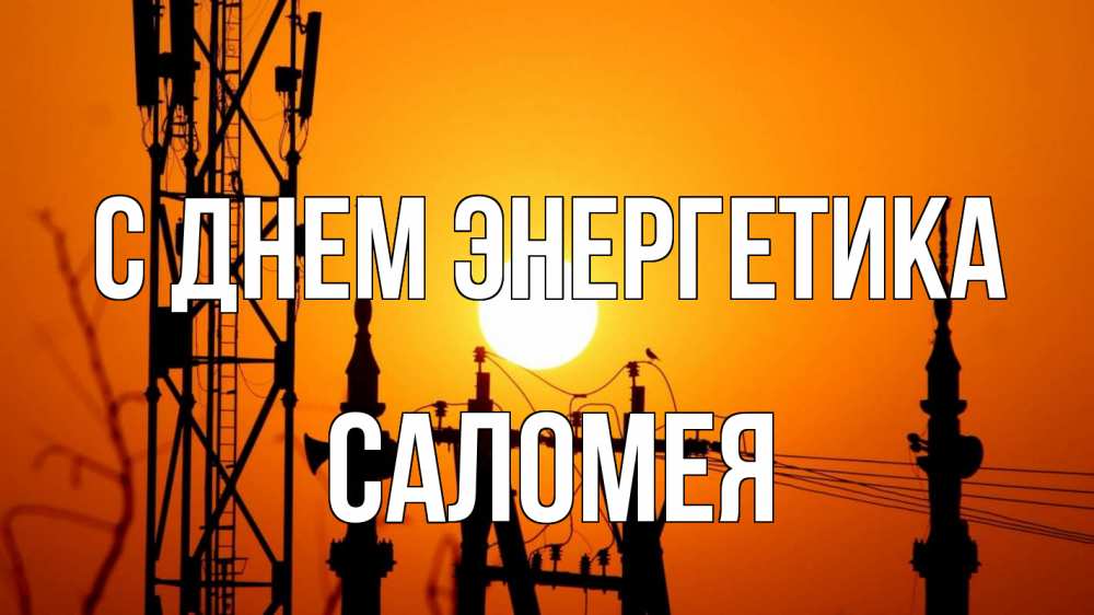 Открытка на каждый день с именем, Саломея С днем энергетика закат,  электроэнергия, энергетик Прикольная открытка с пожеланием онлайн скачать бесплатно 