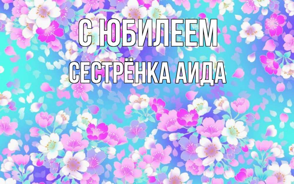 Открытка на каждый день с именем, Сестрёнка-Аида С юбилеем открытка с заливкой Прикольная открытка с пожеланием онлайн скачать бесплатно 