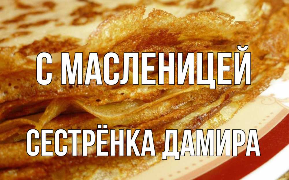 Открытка на каждый день с именем, Сестрёнка-Дамира С масленицей блины Прикольная открытка с пожеланием онлайн скачать бесплатно 
