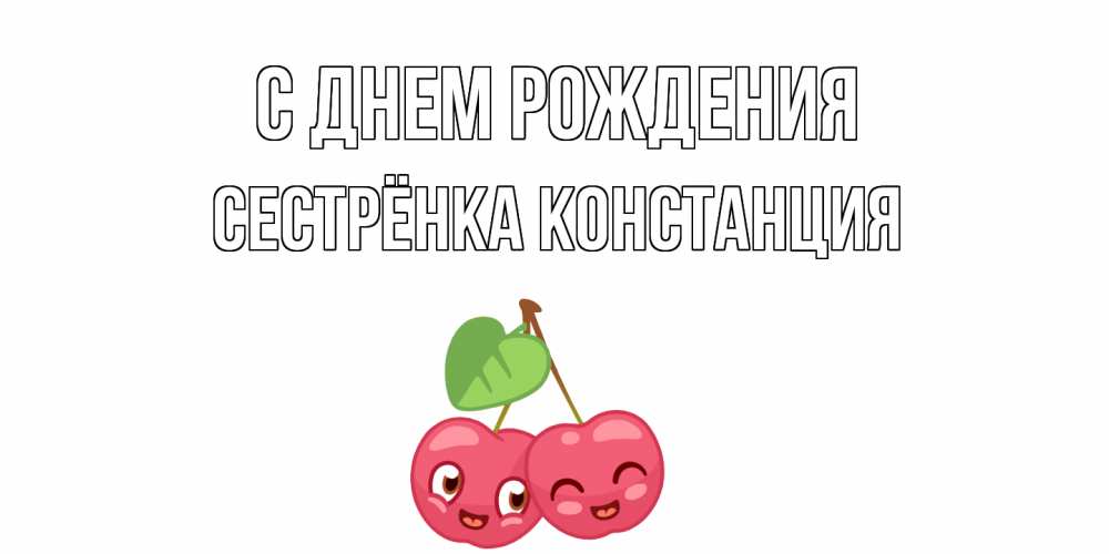 Открытка на каждый день с именем, Сестрёнка-Констанция С днем рождения вишенки Прикольная открытка с пожеланием онлайн скачать бесплатно 