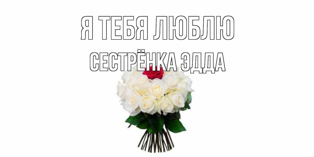 Открытка на каждый день с именем, Сестрёнка-Эдда Я тебя люблю единственная Прикольная открытка с пожеланием онлайн скачать бесплатно 