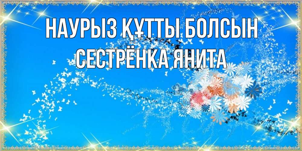 Открытка на каждый день с именем, Сестрёнка-Янита Наурыз құтты болсын открытка с подписью к международному женскому дню Прикольная открытка с пожеланием онлайн скачать бесплатно 