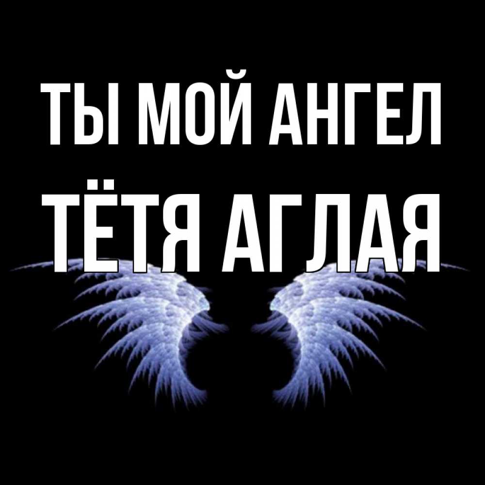 Открытка на каждый день с именем, Тётя-Аглая Ты мой ангел ангельские крылья на черном фоне Прикольная открытка с пожеланием онлайн скачать бесплатно 