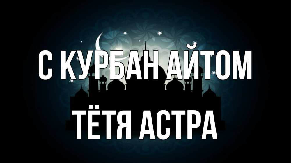 Открытка на каждый день с именем, Тётя-Астра С курбан айтом мечеть Прикольная открытка с пожеланием онлайн скачать бесплатно 