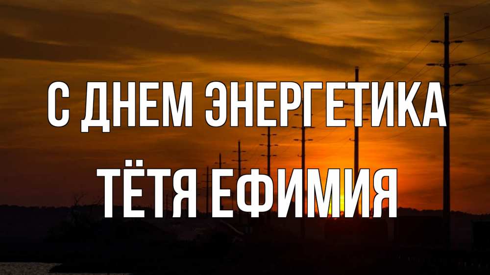 Открытка на каждый день с именем, Тётя-Ефимия С днем энергетика столбы провода закат Прикольная открытка с пожеланием онлайн скачать бесплатно 
