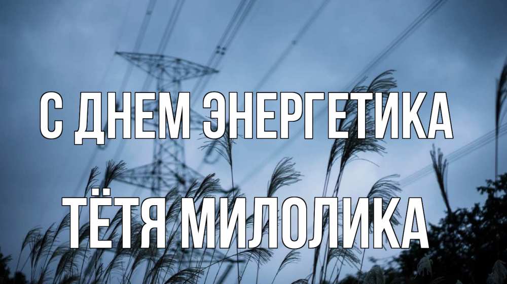 Открытка на каждый день с именем, Тётя-Милолика С днем энергетика ЛЭП электричество Прикольная открытка с пожеланием онлайн скачать бесплатно 