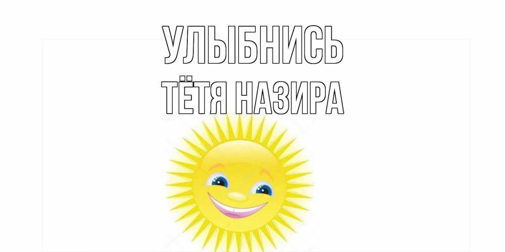 Открытка на каждый день с именем, Тётя-Назира Улыбнись пожелания позитивные Прикольная открытка с пожеланием онлайн скачать бесплатно 