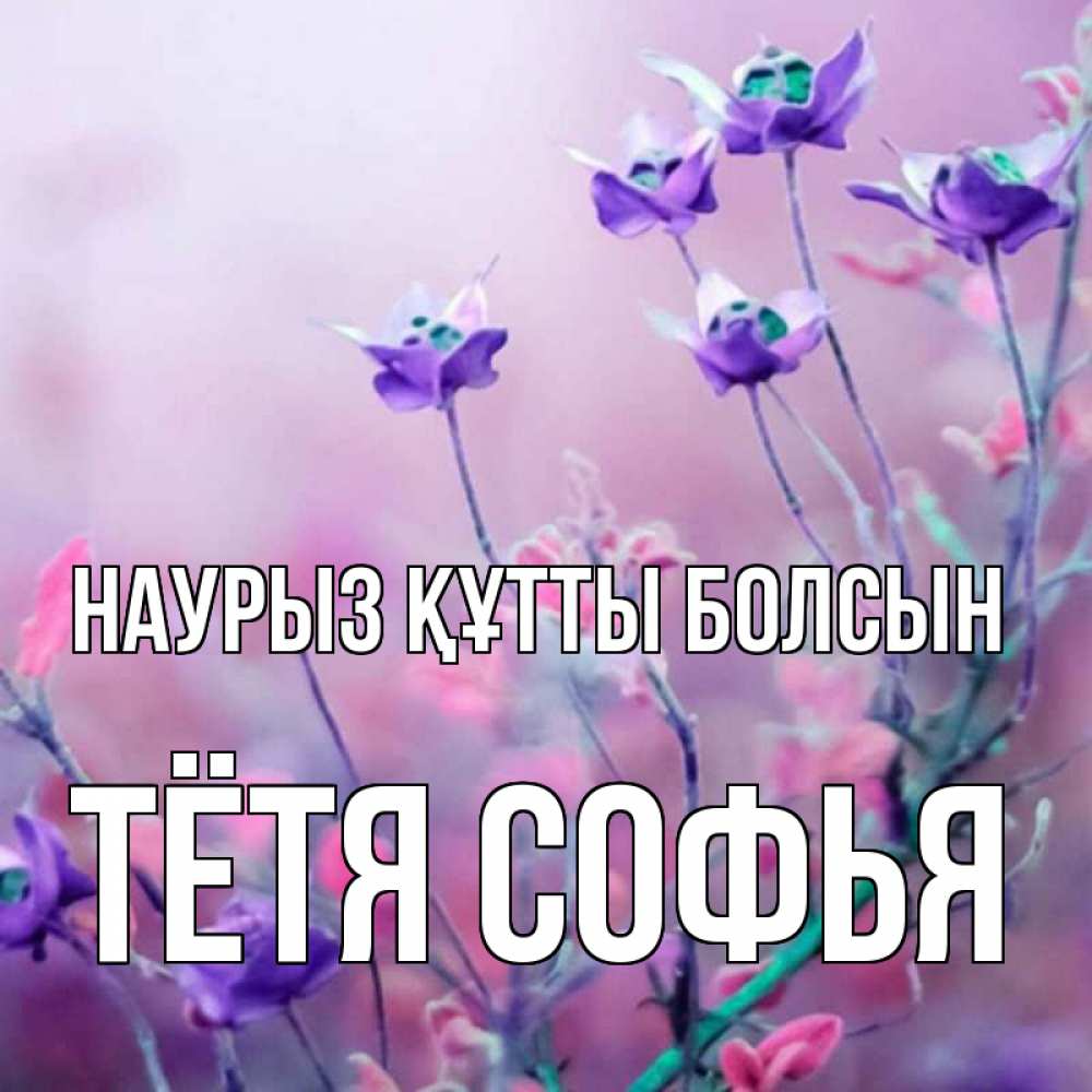 Открытка на каждый день с именем, Тётя-Софья Наурыз құтты болсын наурыз  2 Прикольная открытка с пожеланием онлайн скачать бесплатно 