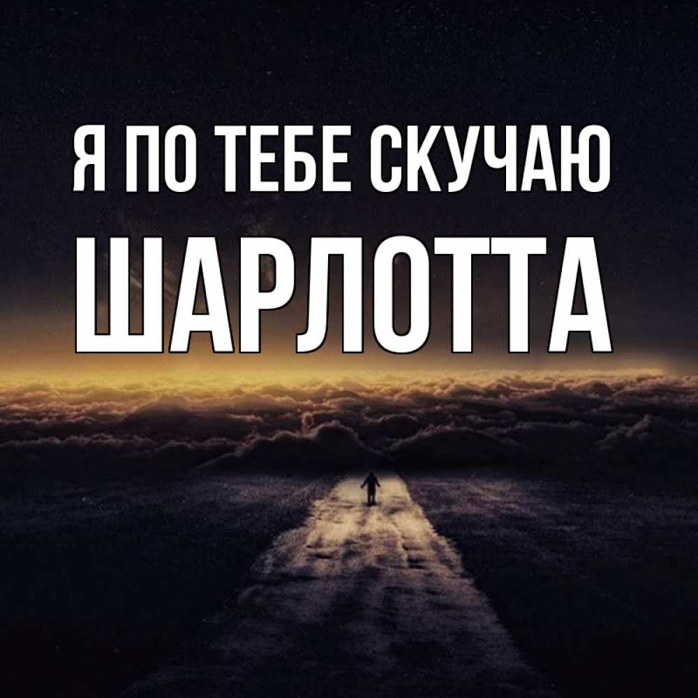 Открытка на каждый день с именем, Шарлотта Я по тебе скучаю идем Прикольная открытка с пожеланием онлайн скачать бесплатно 