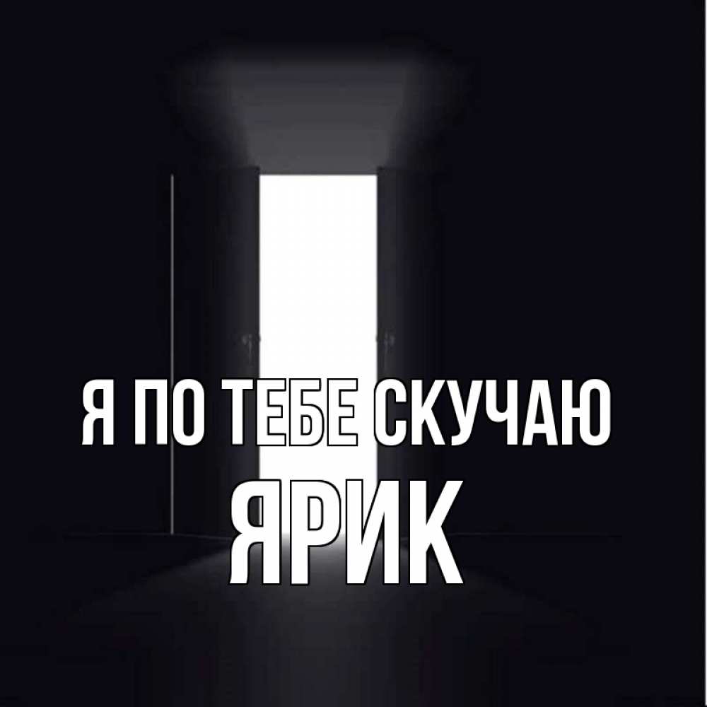 Открытка на каждый день с именем, Ярик Я по тебе скучаю дверь и свет Прикольная открытка с пожеланием онлайн скачать бесплатно 