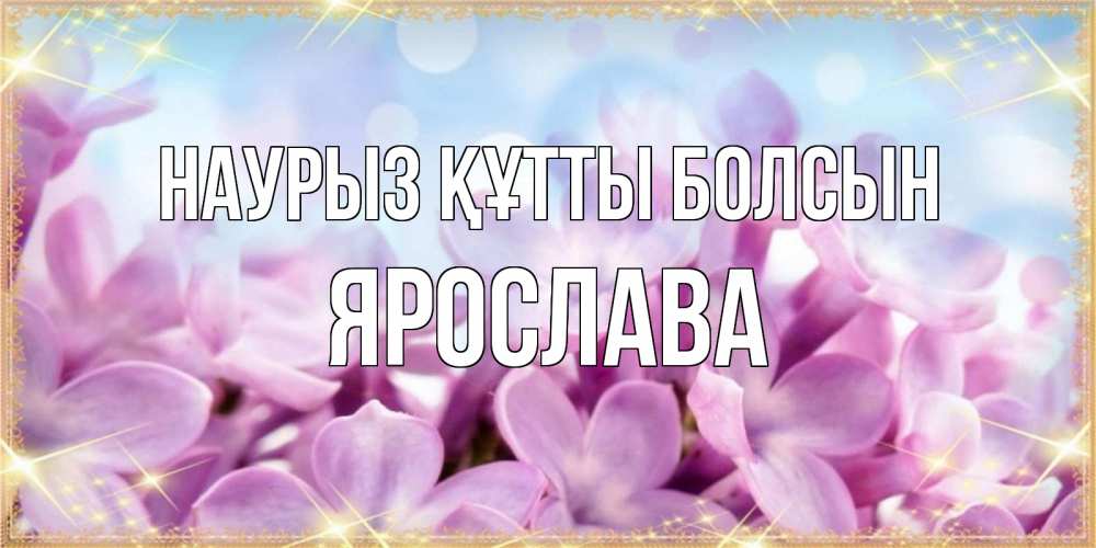 Открытка на каждый день с именем, Ярослава Наурыз құтты болсын открытка на наурыз  день с цветами Прикольная открытка с пожеланием онлайн скачать бесплатно 